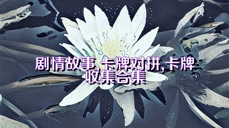 剧情故事,卡牌对拼,卡牌收集合集