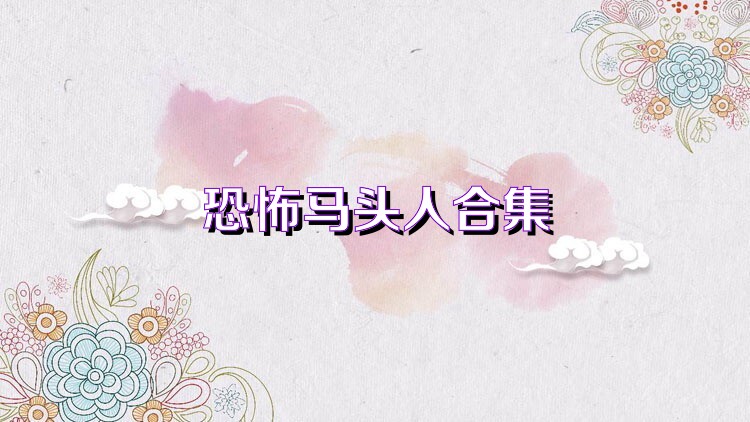 恐怖马头人合集