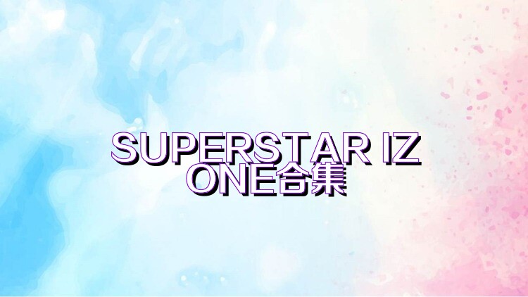 SUPERSTAR IZONE合集