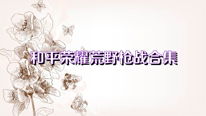 和平荣耀荒野枪战合集