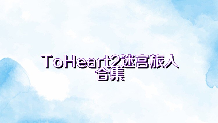 ToHeart2迷宫旅人合集