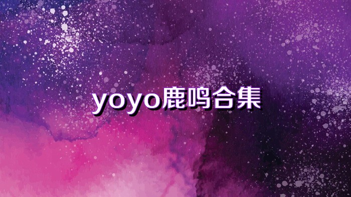 yoyo鹿鸣合集