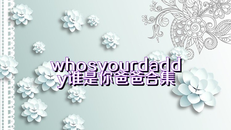 whosyourdaddy谁是你爸爸合集