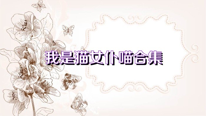 我是猫女仆喵合集