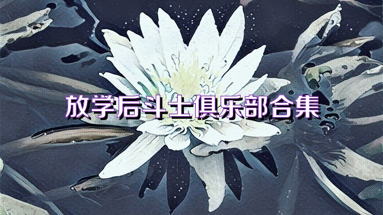 放学后斗士俱乐部合集