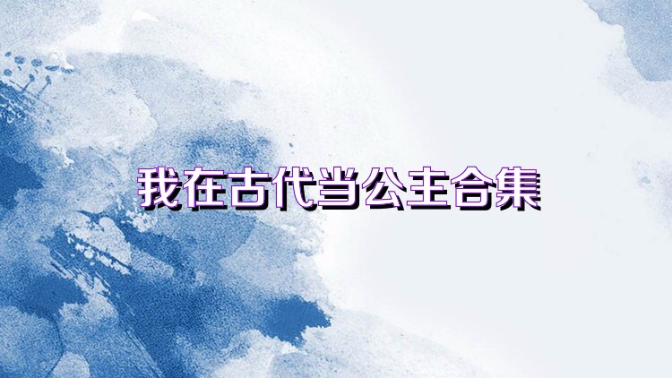 我在古代当公主合集