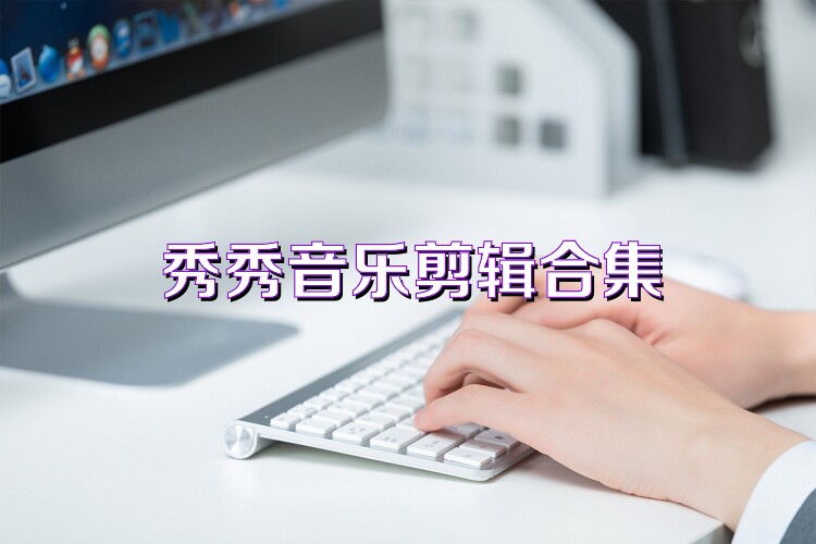 秀秀音乐剪辑合集