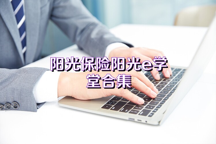 阳光保险阳光e学堂合集