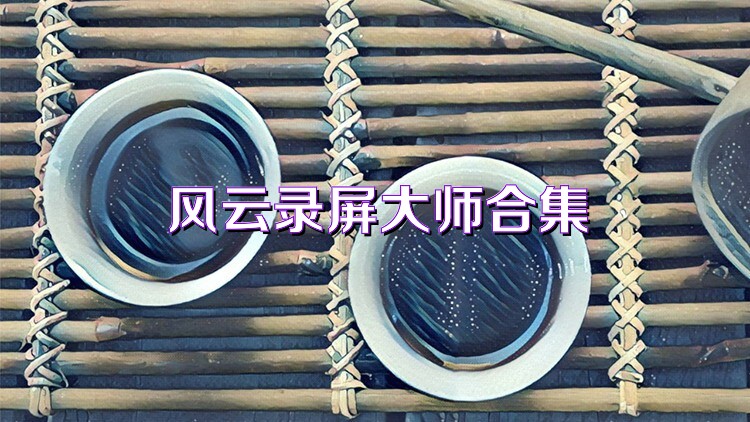 风云录屏大师合集