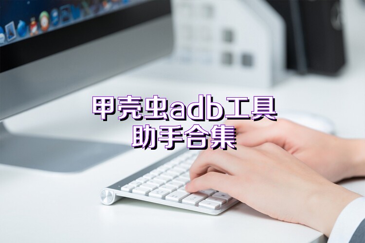 甲壳虫adb工具助手合集