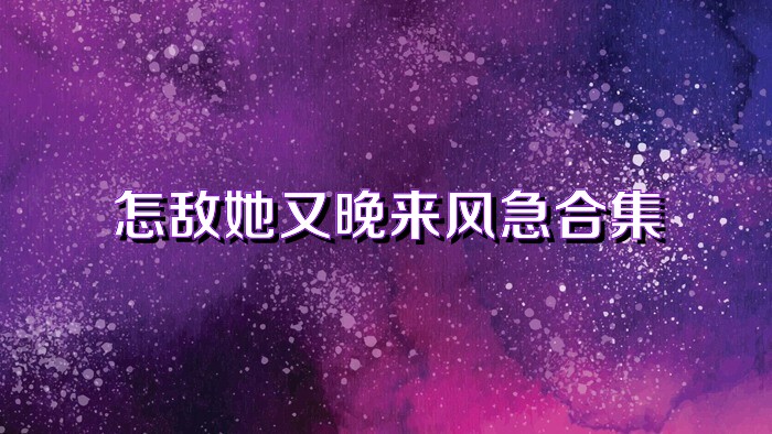 怎敌她又晚来风急合集