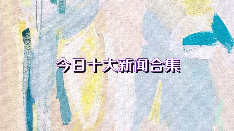 今日十大新闻合集