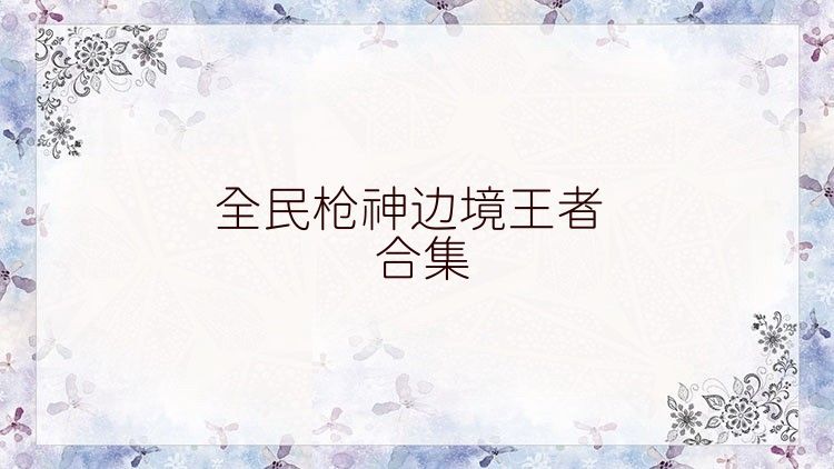 全民枪神边境王者合集