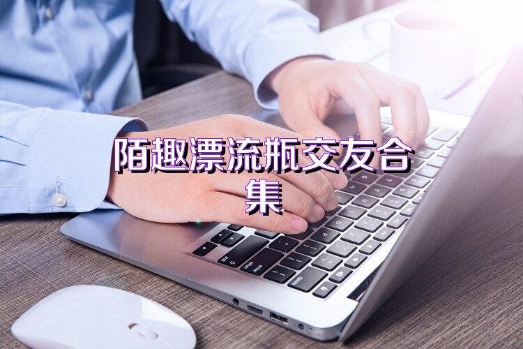 陌趣漂流瓶交友合集