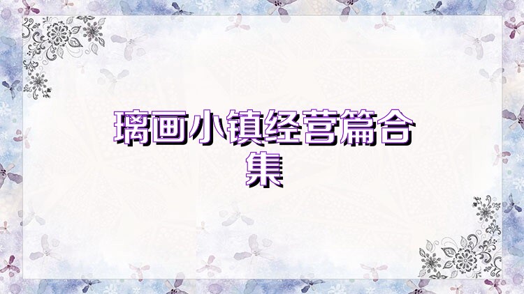 璃画小镇经营篇合集