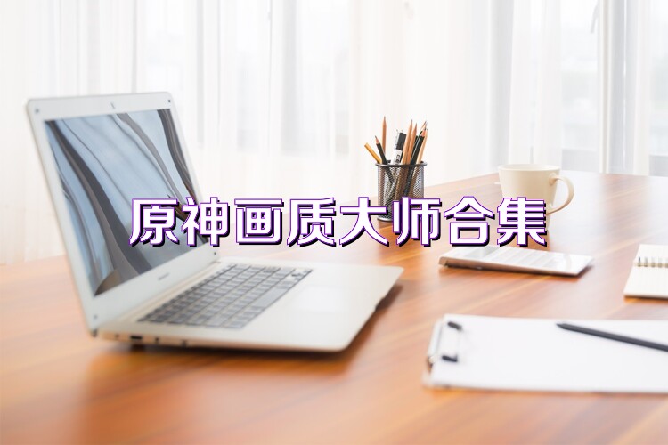 原神画质大师合集