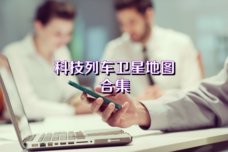 科技列车卫星地图合集