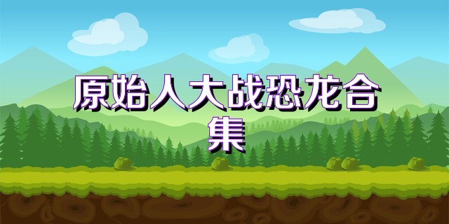原始人大战恐龙合集