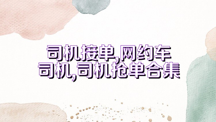 司机接单,网约车司机,司机抢单合集