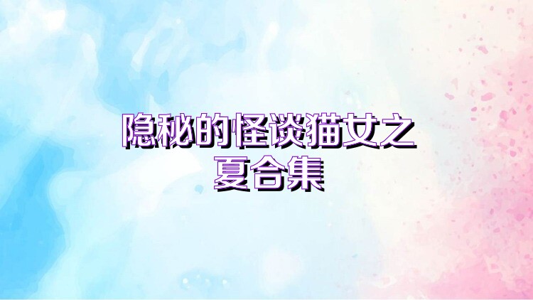 隐秘的怪谈猫女之夏合集