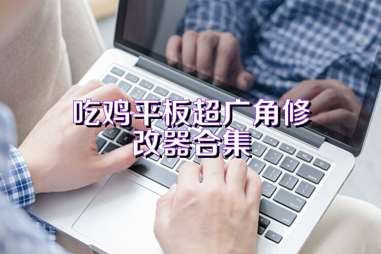 吃鸡平板超广角修改器合集