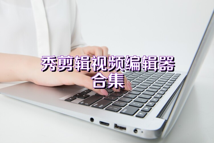 秀剪辑视频编辑器合集