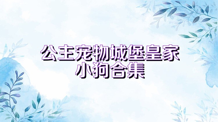 公主宠物城堡皇家小狗合集